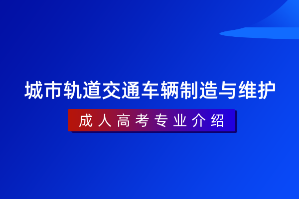 城市轨道交通车辆制造与维护（专科）